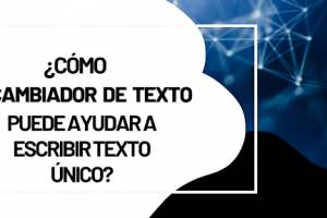 Cómo Cambiador De Texto puede ayudar a Escribir Texto único